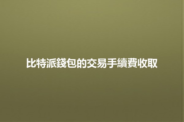 比特派錢包的交易手續費收取💰💻 比特派錢包的交易手續費收取💰💻