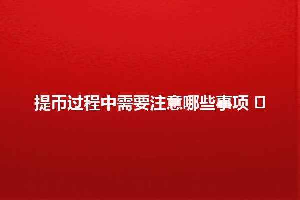 提币过程中需要注意哪些事项 💰⚠️ 提币过程中需要注意哪些事项 💰⚠️
