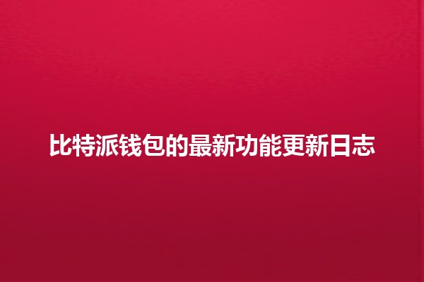 比特派钱包的最新功能更新日志💼✨ 比特派钱包的最新功能更新日志💼✨