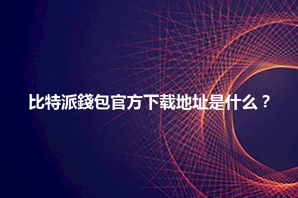 比特派錢包官方下载地址是什么?🚀 比特派錢包官方下载地址是什么?🚀