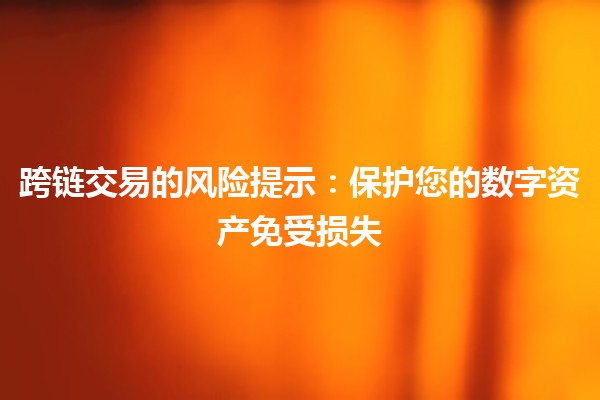 跨链交易的风险提示：保护您的数字资产免受损失