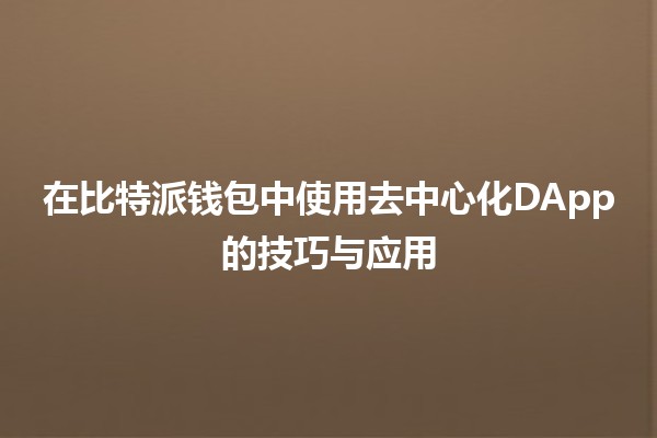 在比特派钱包中使用去中心化DApp的技巧与应用💡 在比特派钱包中使用去中心化DApp的技巧与应用💡