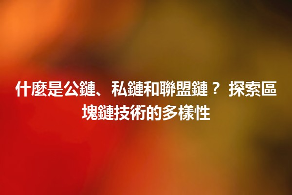 什麼是公鏈、私鏈和聯盟鏈?🔗 探索區塊鏈技術的多樣性 什麼是公鏈、私鏈和聯盟鏈?🔗 探索區塊鏈技術的多樣性