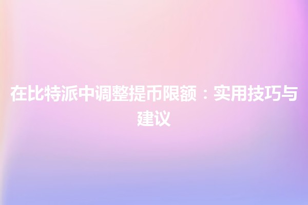 在比特派中调整提币限额:实用技巧与建议 💰🚀 在比特派中调整提币限额:实用技巧与建议 💰🚀