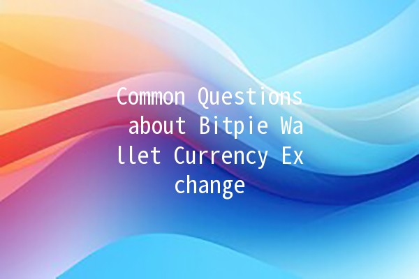 Common Questions about Bitpie Wallet Currency Exchange 💱❓ Common Questions about Bitpie Wallet Currency Exchange 💱❓