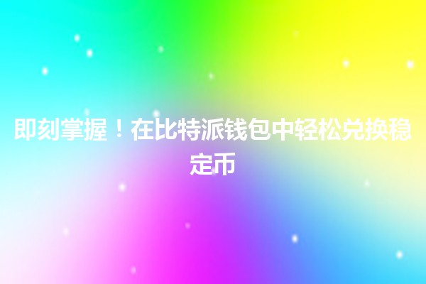 即刻掌握!在比特派钱包中轻松兑换稳定币 💱🚀 即刻掌握!在比特派钱包中轻松兑换稳定币 💱🚀