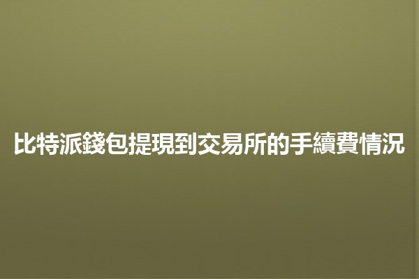 比特派錢包提現到交易所的手續費情況💰🔄 比特派錢包提現到交易所的手續費情況💰🔄